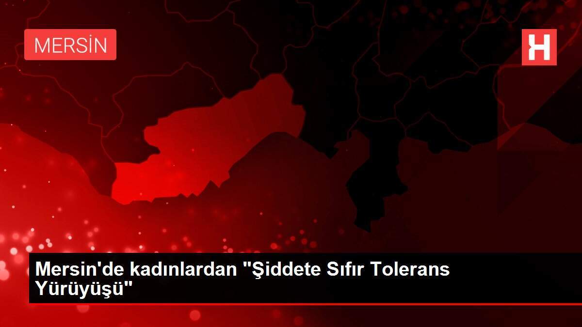 Mersin'de kadınlardan 'Şiddete Sıfır Tolerans Yürüyüşü'