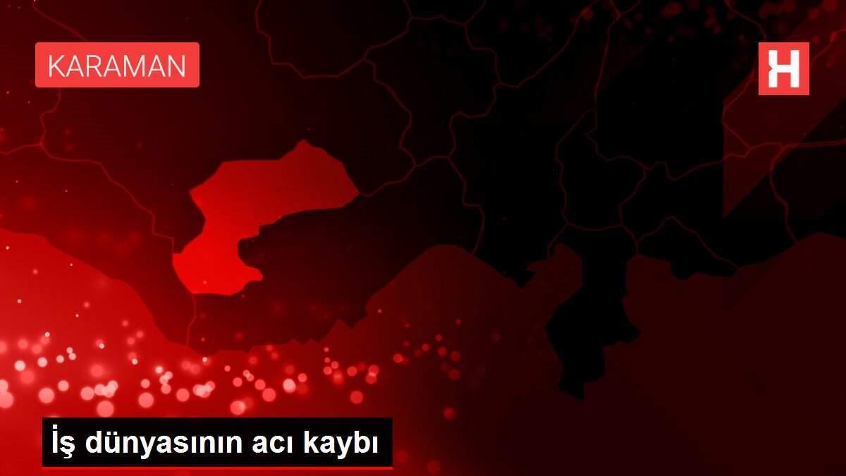 İş dünyasının acı kaybı