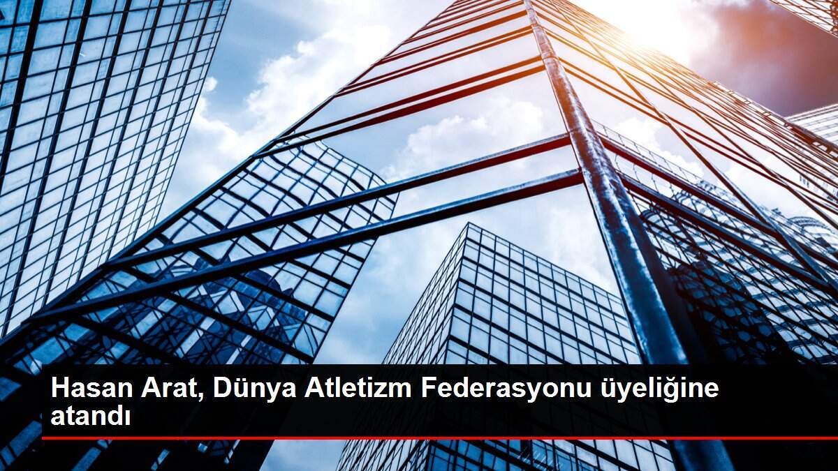 Hasan Arat, Dünya Atletizm Federasyonu üyeliğine atandı