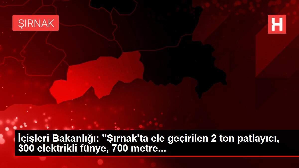İçişleri Bakanlığı: 'Şırnak'ta ele geçirilen 2 ton patlayıcı, 300 elektrikli fünye, 700 metre...