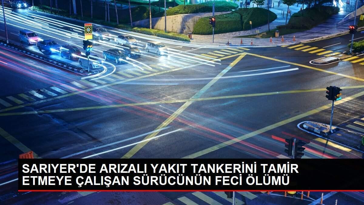SARIYER'DE ARIZALI YAKIT TANKERİNİ TAMİR ETMEYE ÇALIŞAN SÜRÜCÜNÜN FECİ ÖLÜMÜ SARIYER'DE ARIZALI YAKIT TANKERİNİ TAMİR ETMEYE ÇALIŞAN SÜRÜCÜNÜN FECİ ÖLÜMÜ