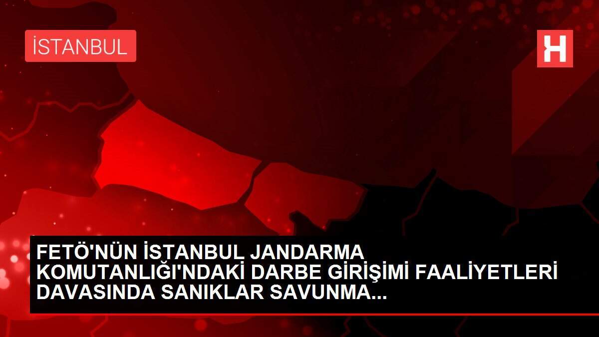FETÖ'NÜN İSTANBUL JANDARMA KOMUTANLIĞI'NDAKİ DARBE GİRİŞİMİ FAALİYETLERİ DAVASINDA SANIKLAR SAVUNMA...