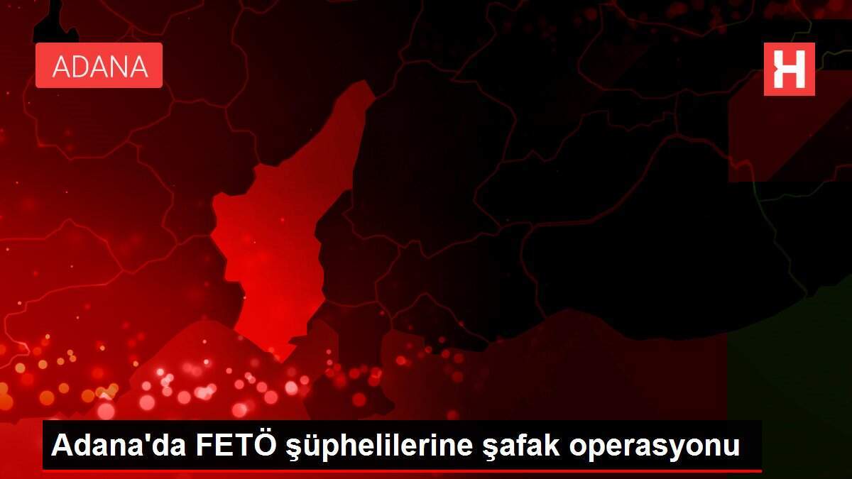 Adana'da FETÖ şüphelilerine şafak operasyonu
