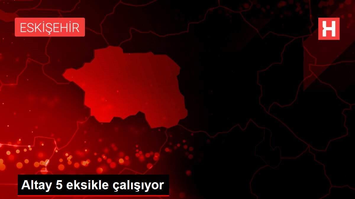 Altay 5 eksikle çalışıyor