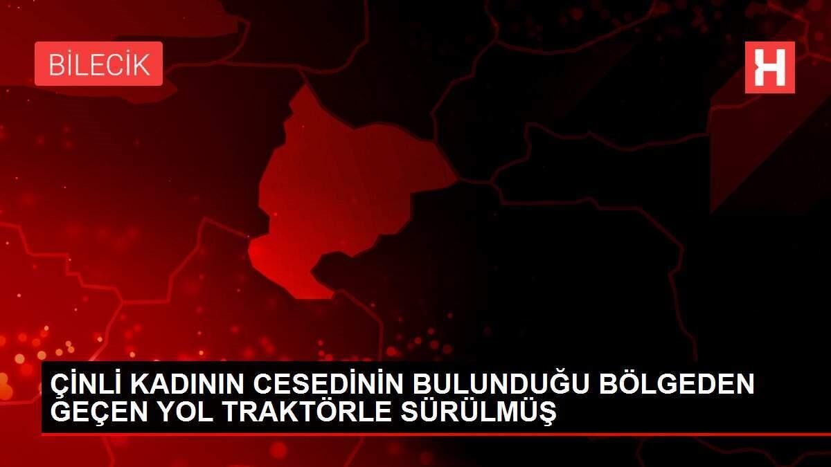 ÇİNLİ KADININ CESEDİNİN BULUNDUĞU BÖLGEDEN GEÇEN YOL TRAKTÖRLE SÜRÜLMÜŞ