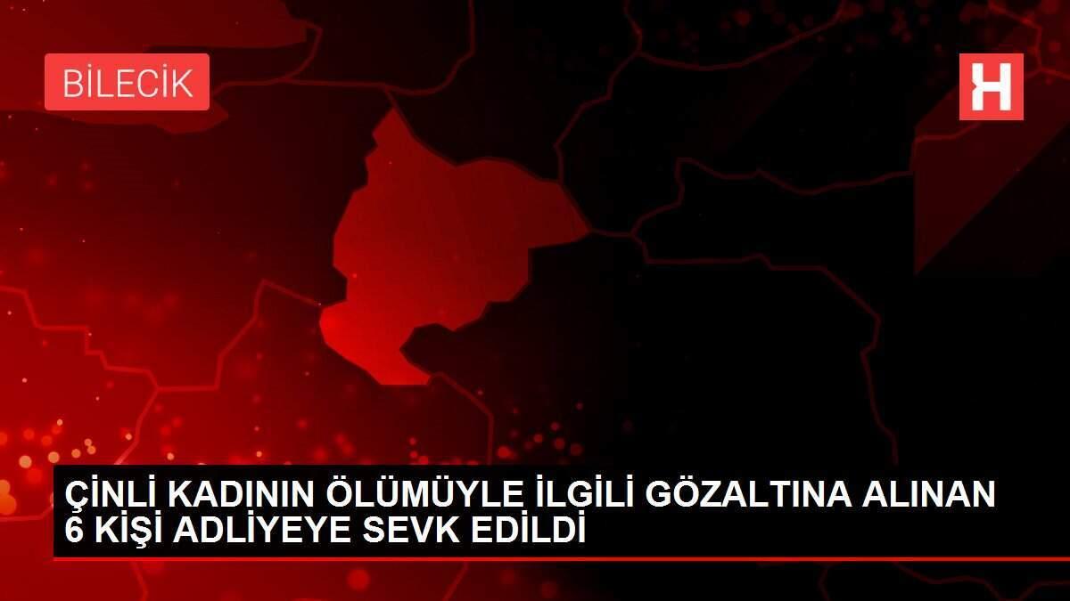 ÇİNLİ KADININ ÖLÜMÜYLE İLGİLİ GÖZALTINA ALINAN 6 KİŞİ ADLİYEYE SEVK EDİLDİ