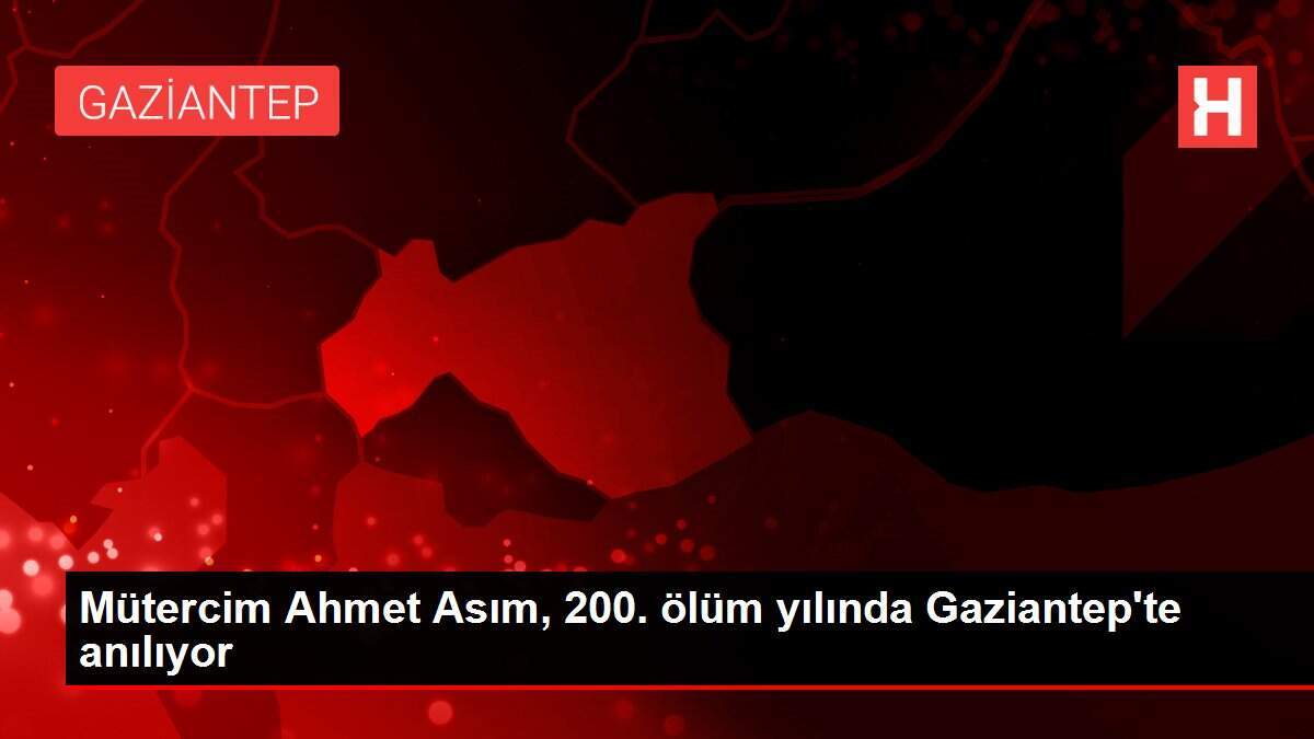 Mütercim Ahmet Asım, 200. ölüm yılında Gaziantep'te anılıyor