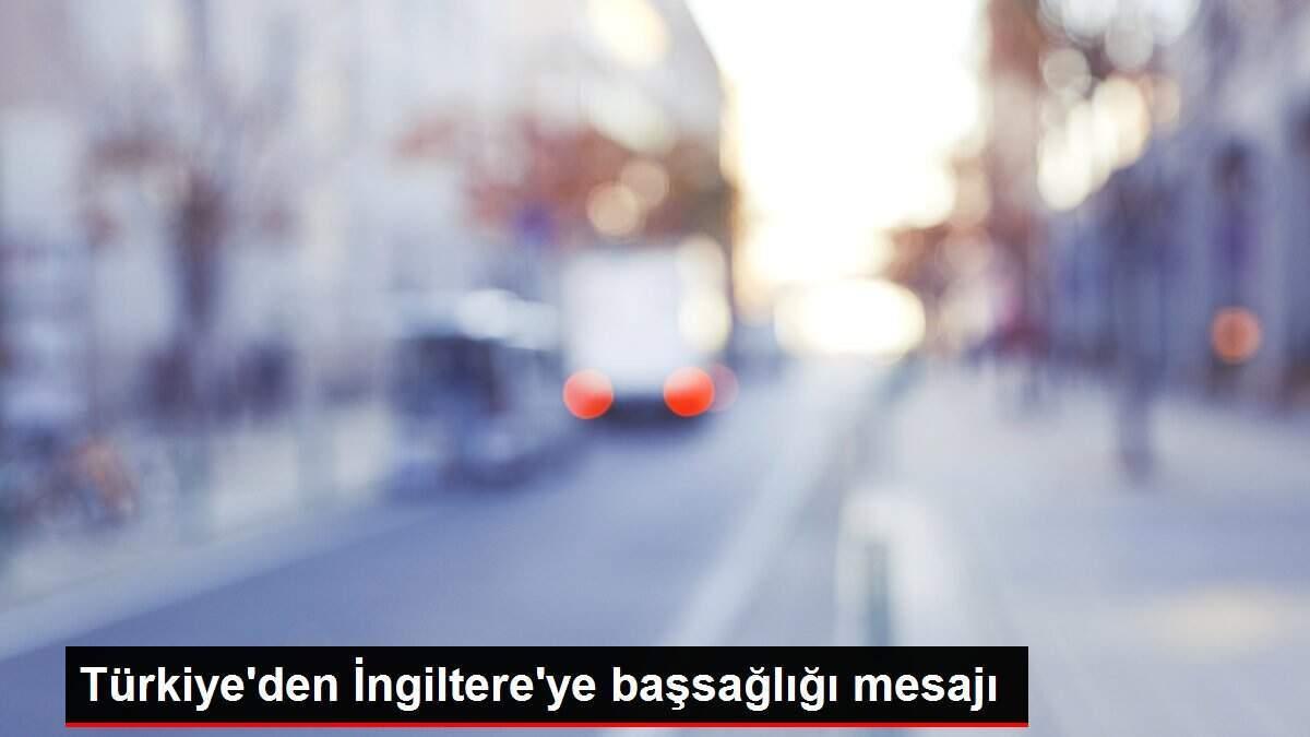 Türkiye'den İngiltere'ye başsağlığı mesajı