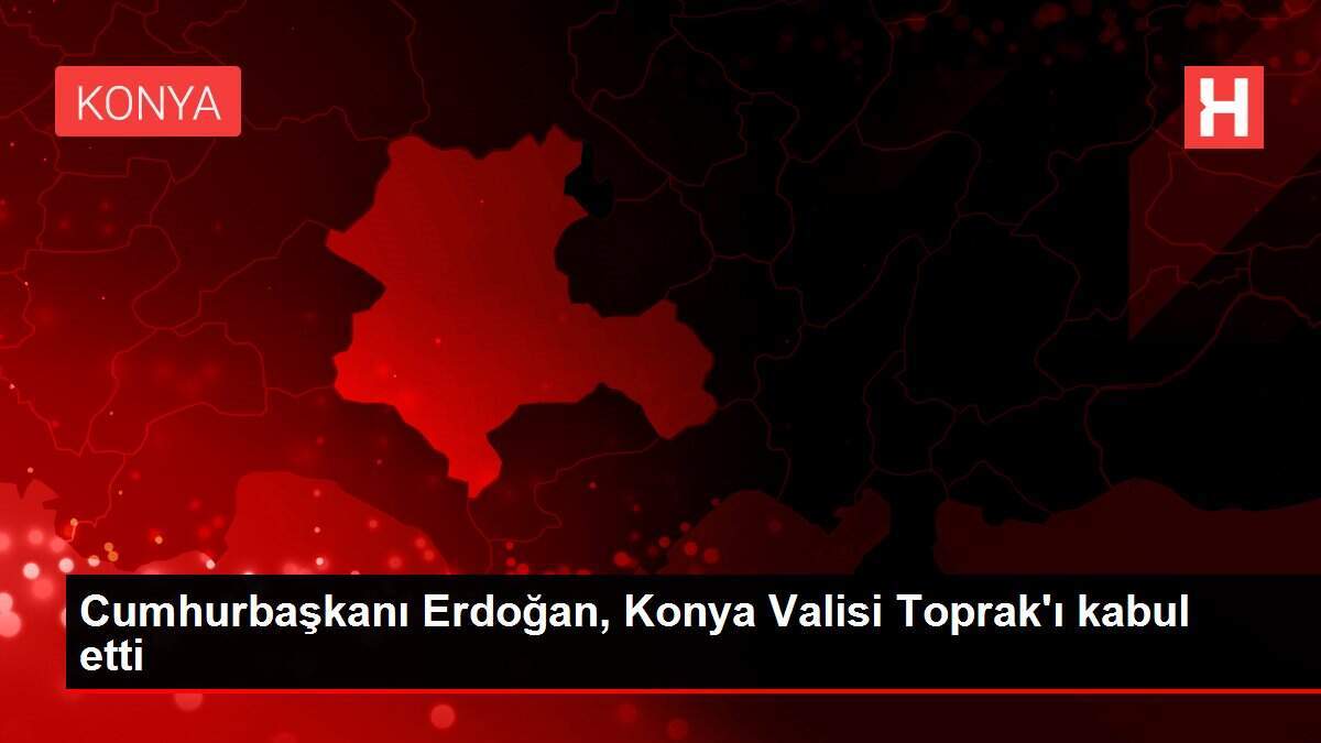 Cumhurbaşkanı Erdoğan, Konya Valisi Toprak'ı kabul etti