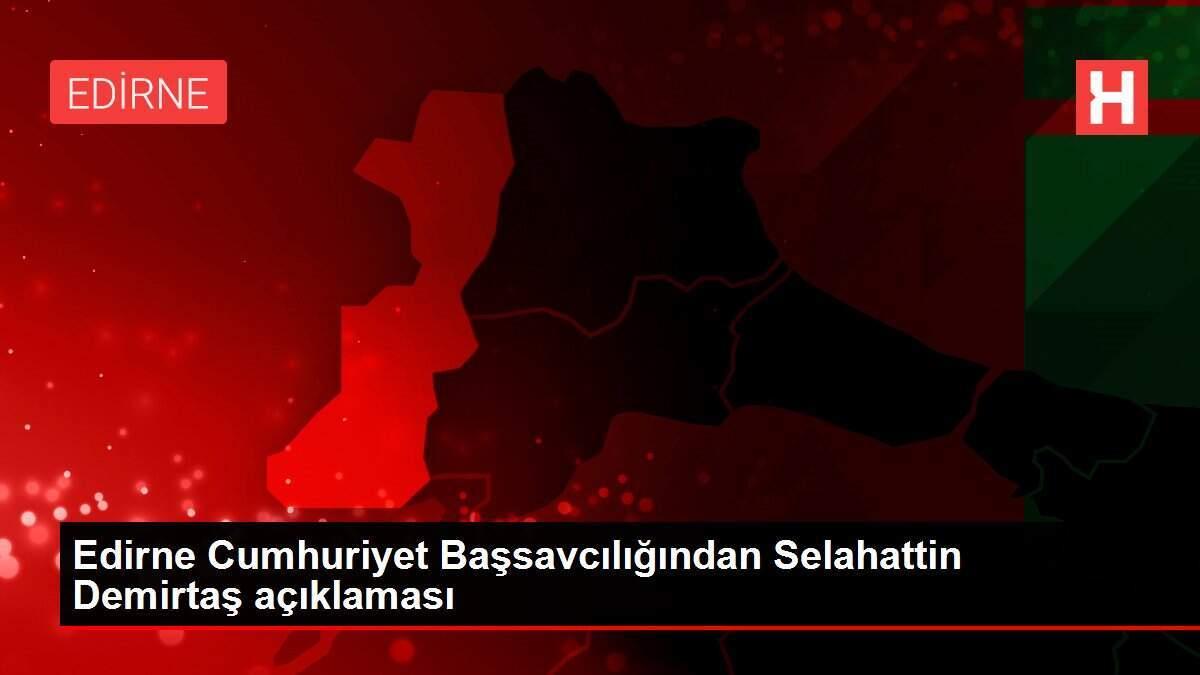Edirne Cumhuriyet Başsavcılığından Selahattin Demirtaş açıklaması