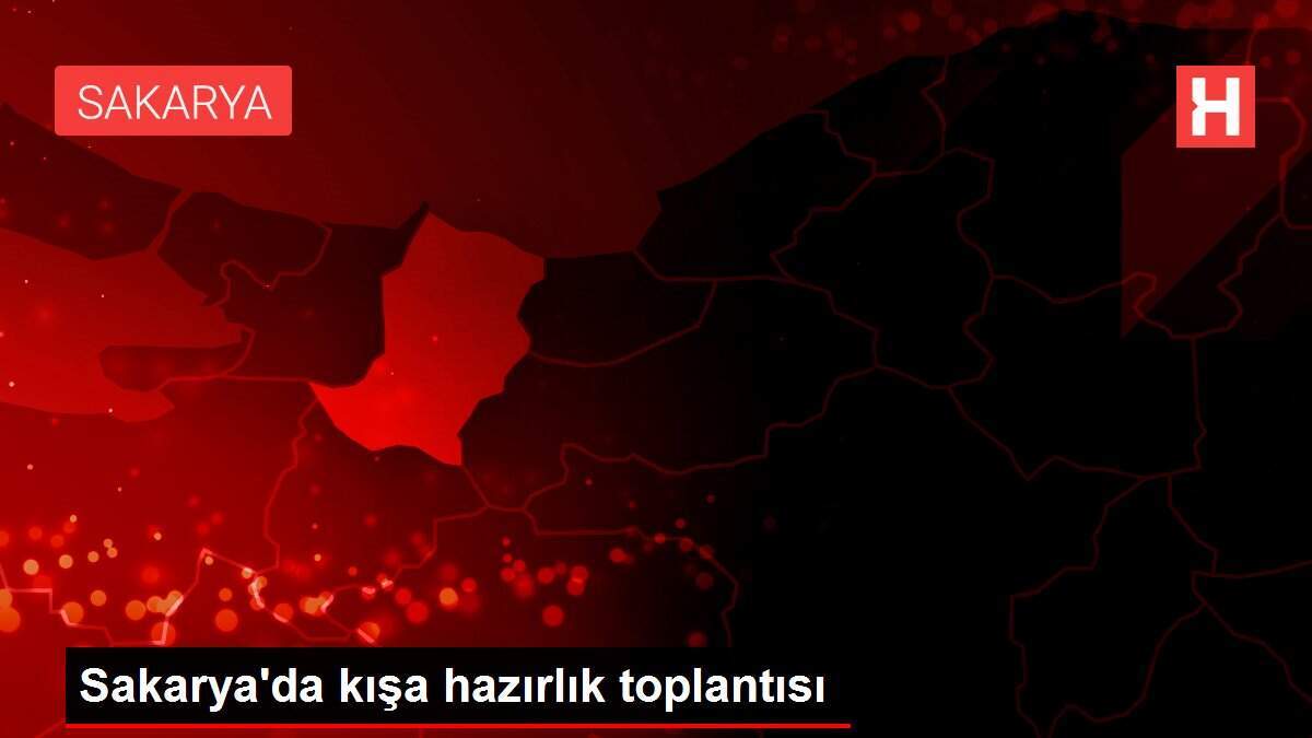 Sakarya'da kışa hazırlık toplantısı