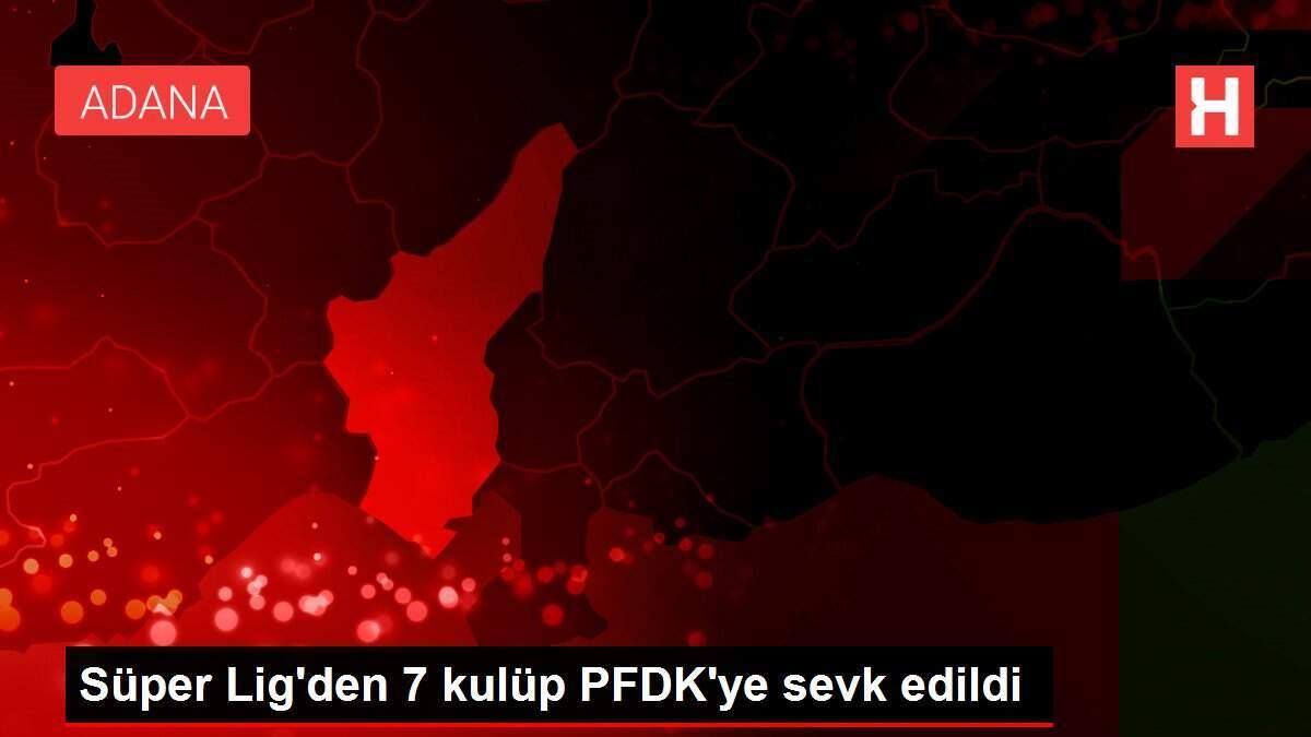 Süper Lig'den 7 kulüp PFDK'ye sevk edildi