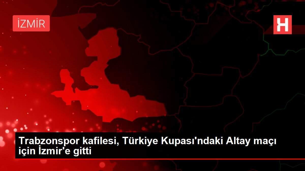 Trabzonspor kafilesi, Türkiye Kupası'ndaki Altay maçı için İzmir'e gitti