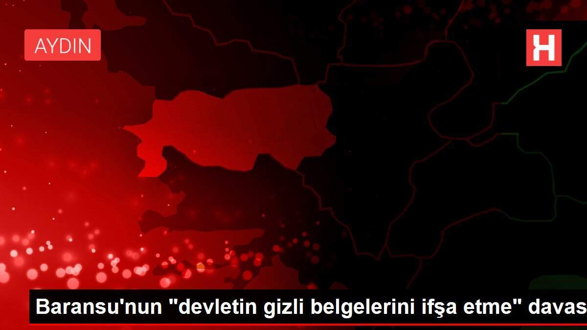 Baransu'nun 'devletin gizli belgelerini ifşa etme' davası