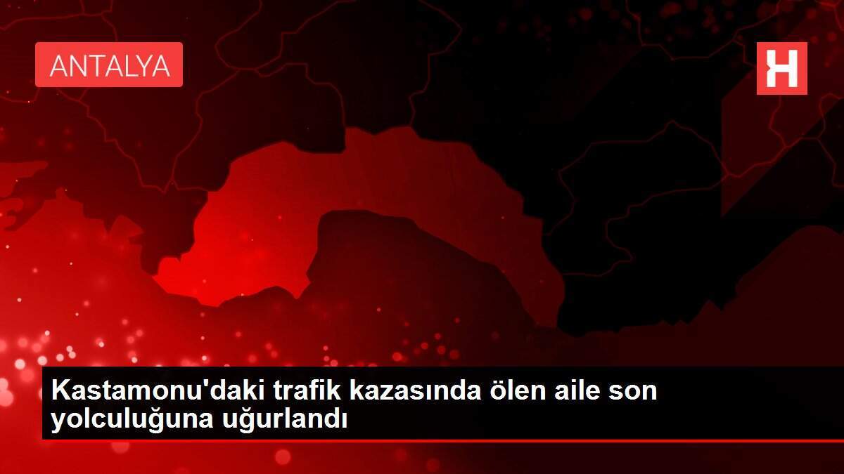 Kastamonu'daki trafik kazasında ölen aile son yolculuğuna uğurlandı