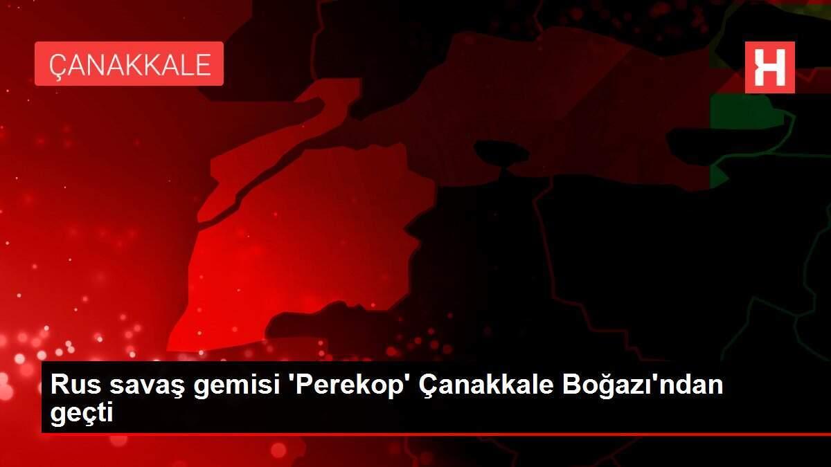 Rus savaş gemisi 'Perekop' Çanakkale Boğazı'ndan geçti