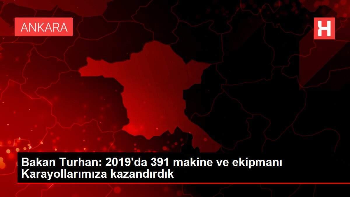 Bakan Turhan: 2019'da 391 makine ve ekipmanı Karayollarımıza kazandırdık