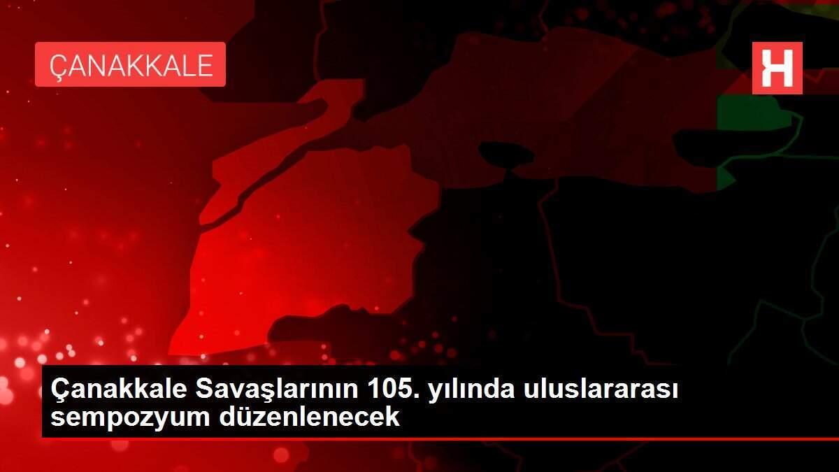 Çanakkale Savaşlarının 105. yılında uluslararası sempozyum düzenlenecek
