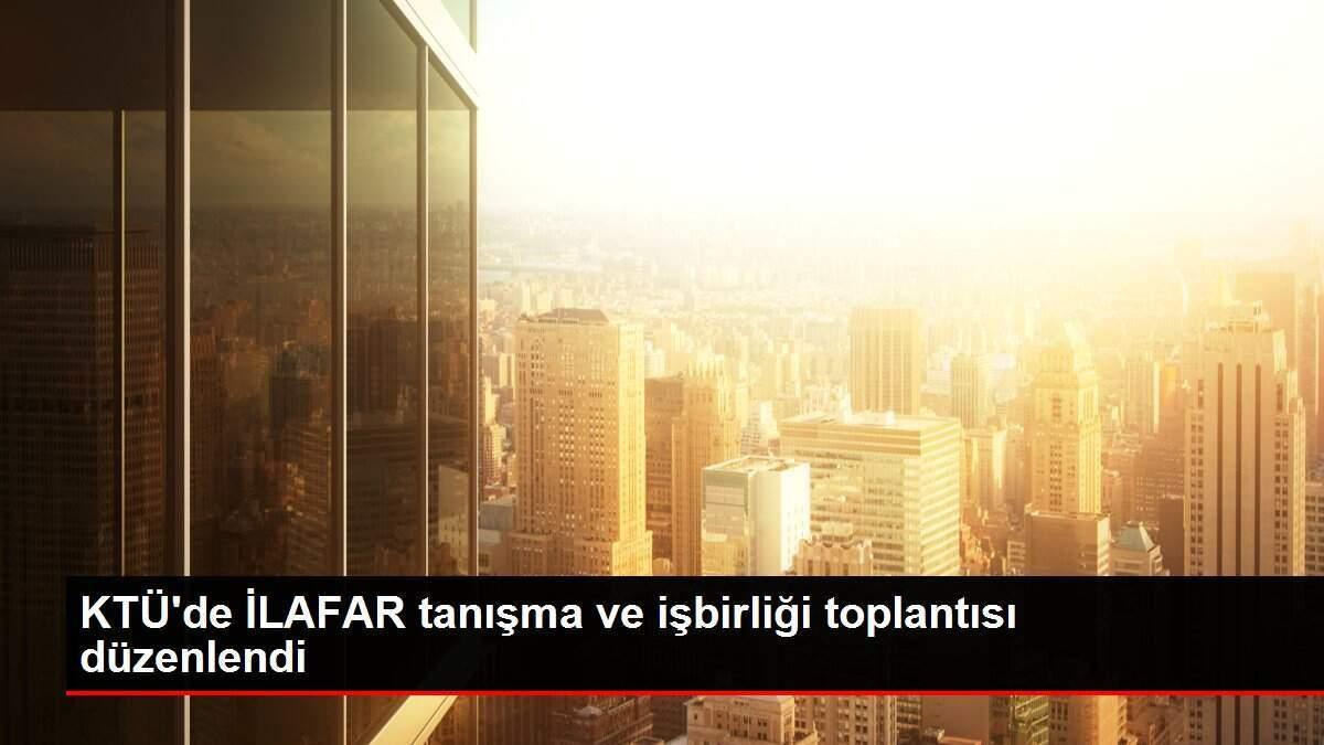 KTÜ'de İLAFAR tanışma ve işbirliği toplantısı düzenlendi
