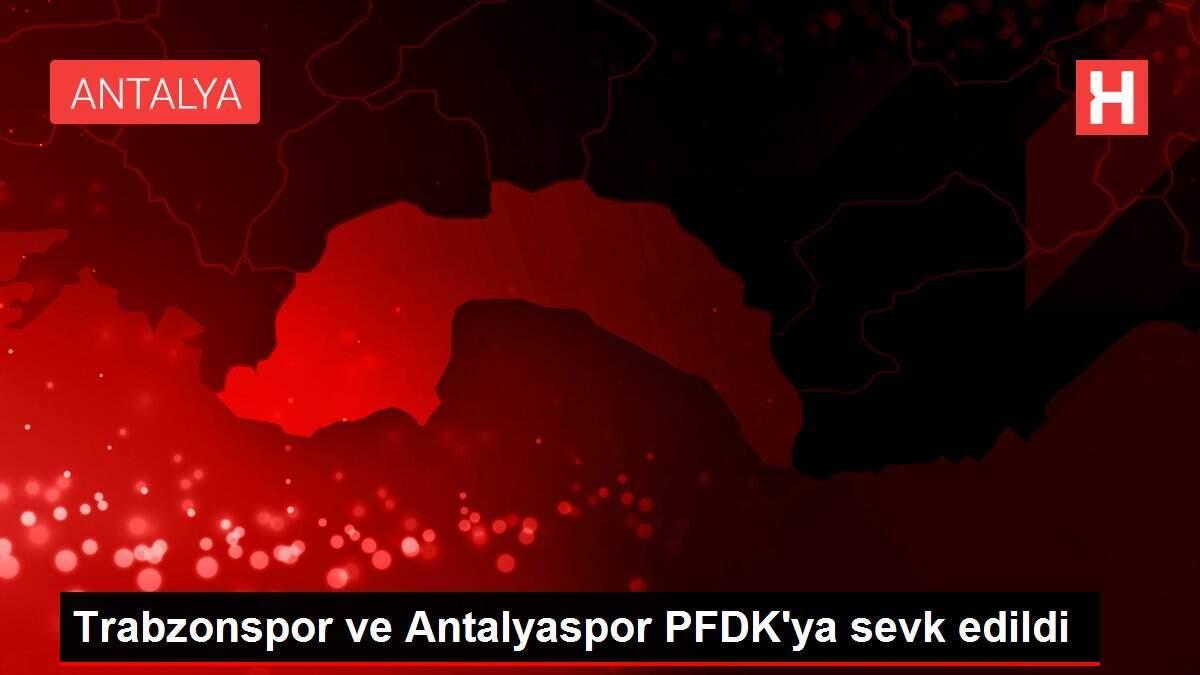 Trabzonspor ve Antalyaspor PFDK'ya sevk edildi