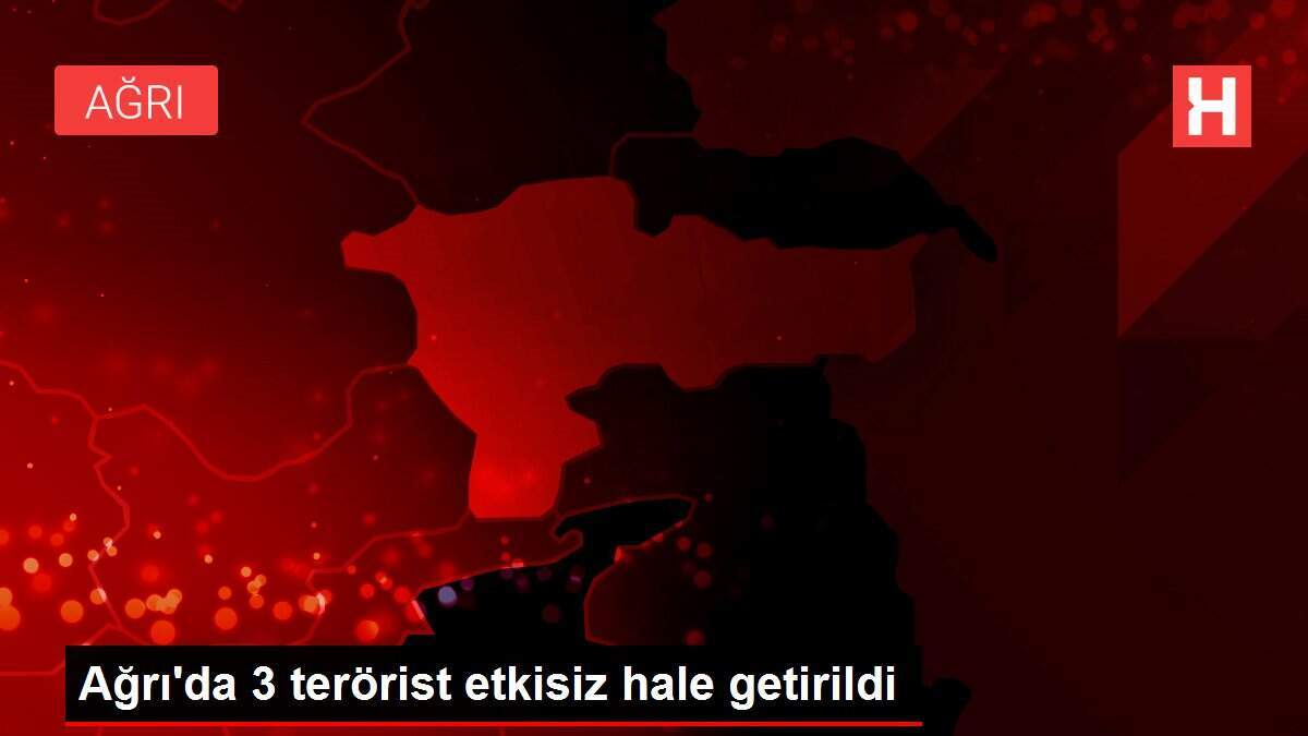 Ağrı'da 3 terörist etkisiz hale getirildi