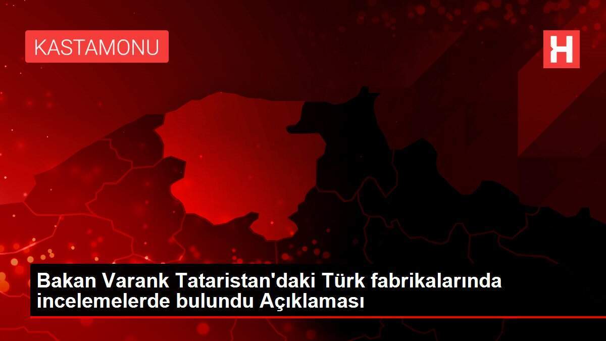 Bakan Varank Tataristan'daki Türk fabrikalarında incelemelerde bulundu Açıklaması