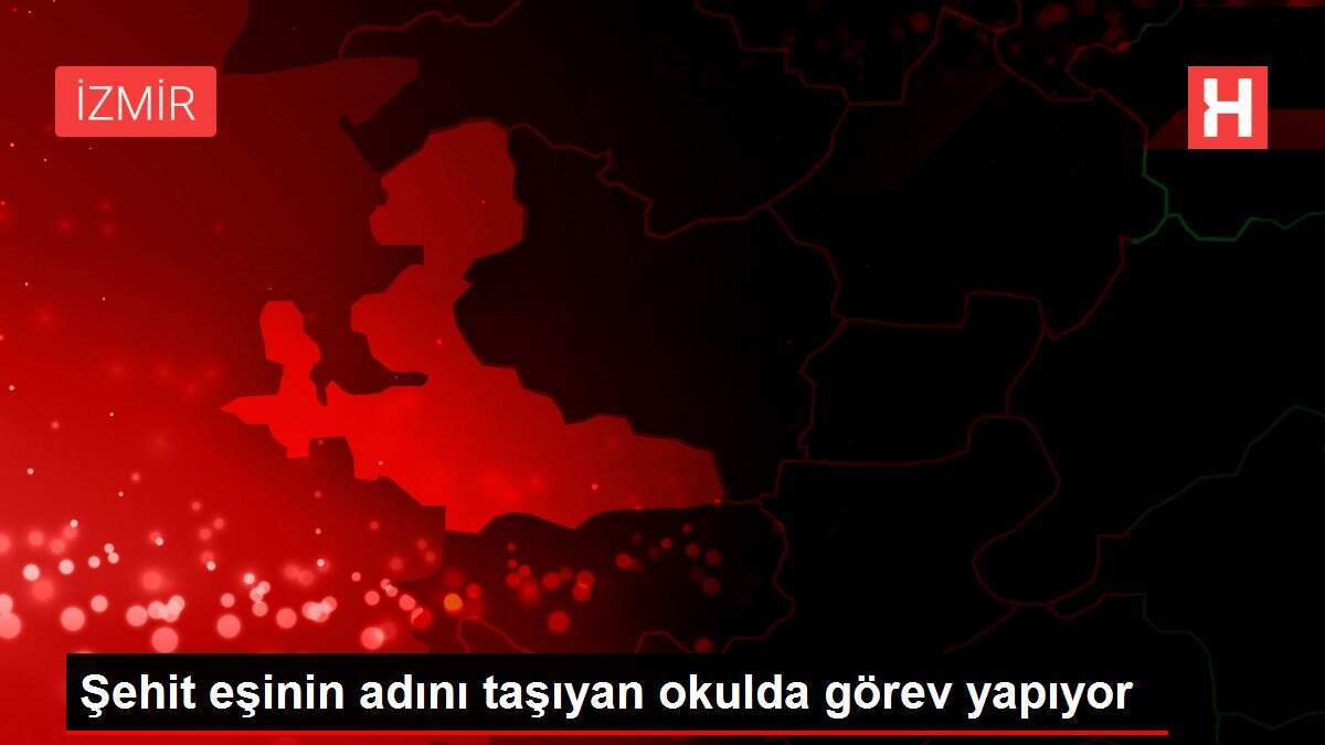 Şehit eşinin adını taşıyan okulda görev yapıyor
