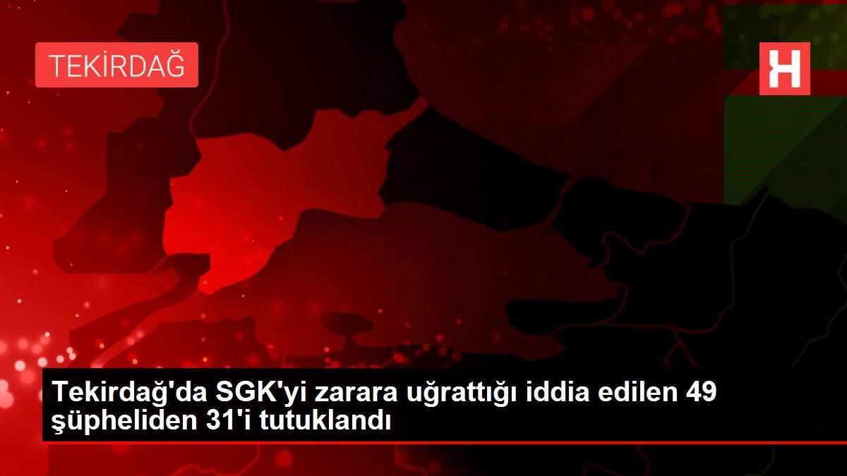 Tekirdağ'da SGK'yi zarara uğrattığı iddia edilen 49 şüpheliden 31'i tutuklandı