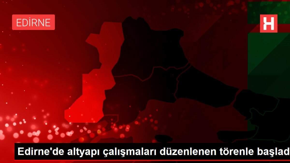 Edirne'de altyapı çalışmaları düzenlenen törenle başladı