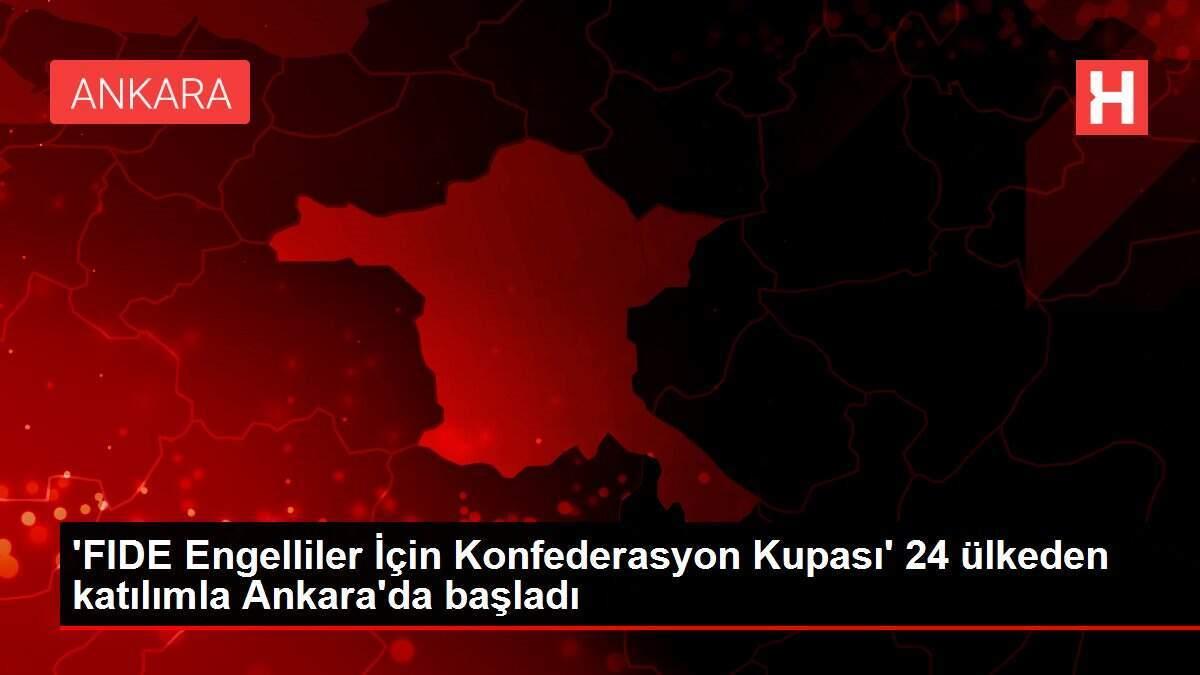 'FIDE Engelliler İçin Konfederasyon Kupası' 24 ülkeden katılımla Ankara'da başladı