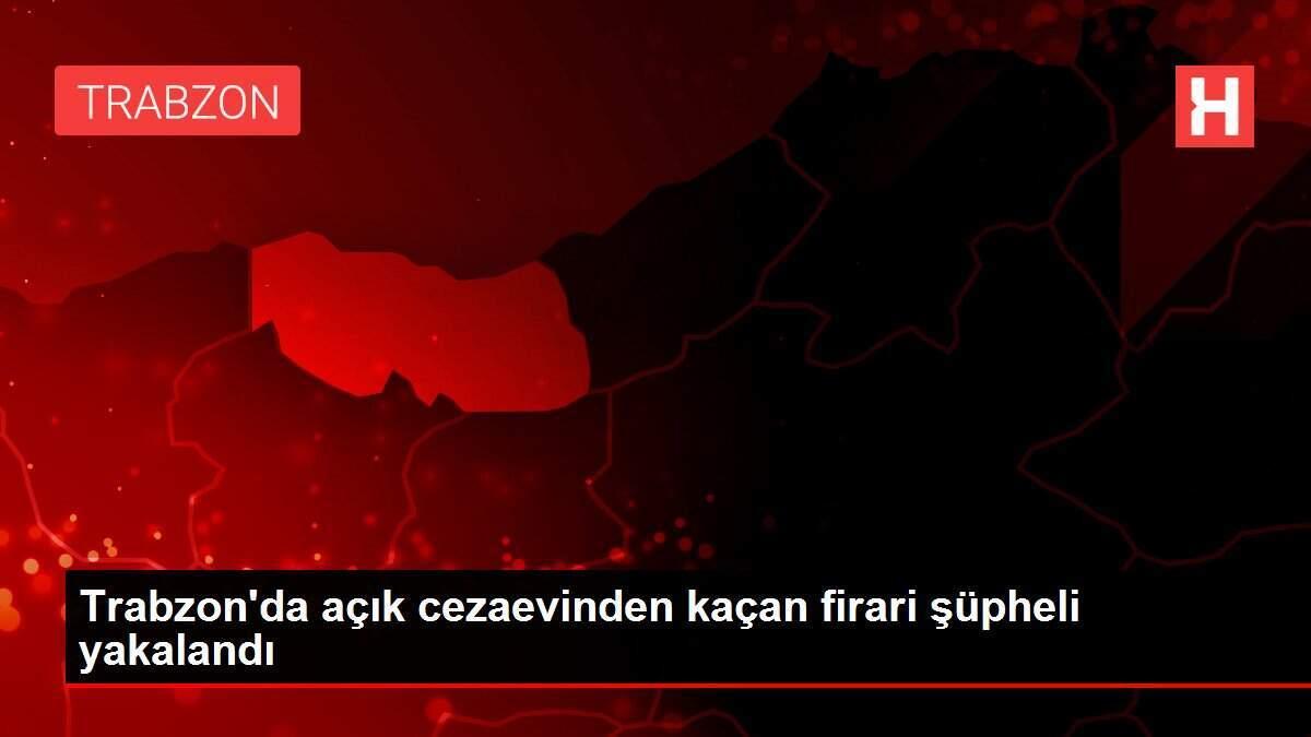 Trabzon'da açık cezaevinden kaçan firari şüpheli yakalandı