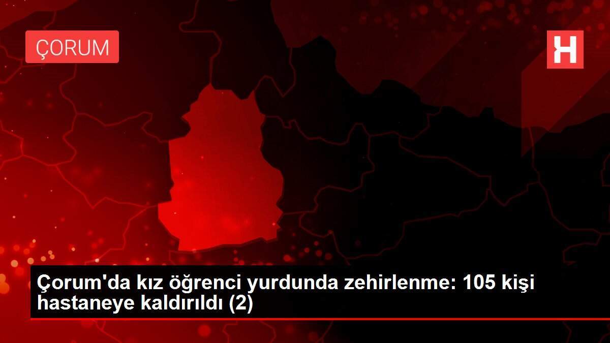 Çorum'da kız öğrenci yurdunda zehirlenme: 105 kişi hastaneye kaldırıldı (2)