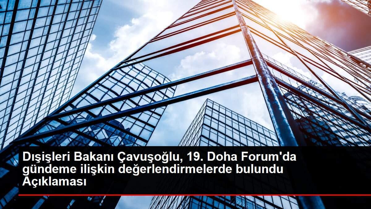 Dışişleri Bakanı Çavuşoğlu, 19. Doha Forum'da gündeme ilişkin değerlendirmelerde bulundu Açıklaması