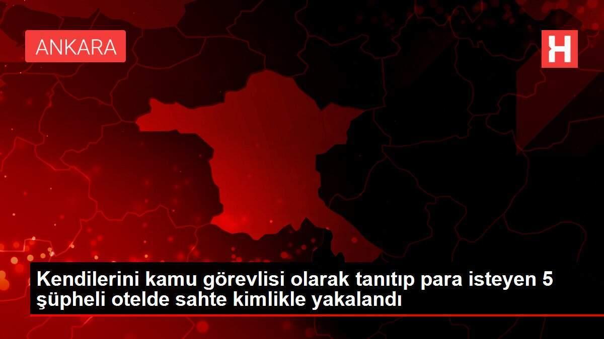 Kendilerini kamu görevlisi olarak tanıtıp para isteyen 5 şüpheli otelde sahte kimlikle yakalandı