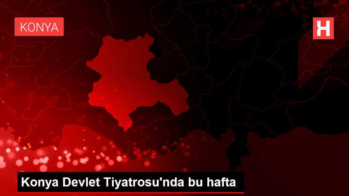 Konya Devlet Tiyatrosu'nda bu hafta