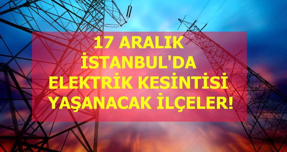 17 Aralık İstanbul elektrik kesintisi! İstanbul'da elektrik kesintisi yaşanacak ilçeler İstanbul'da elektrik ne zaman gelecek?
