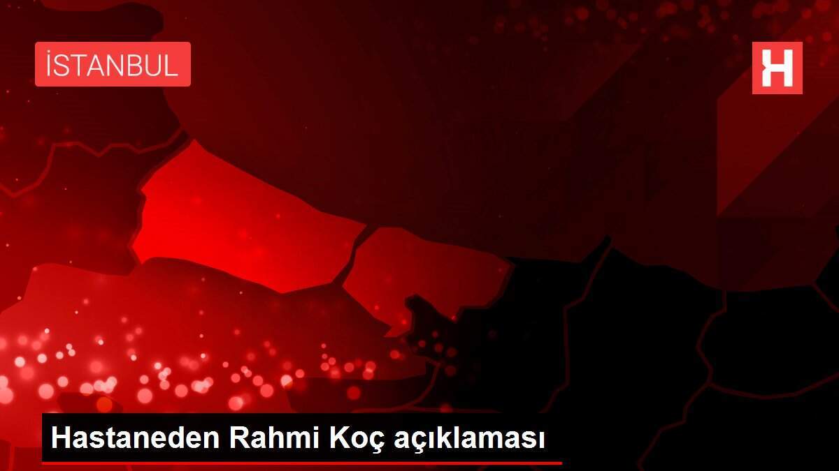 Hastaneden Rahmi Koç açıklaması