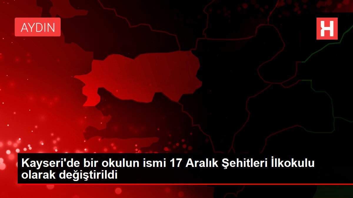 Kayseri'de bir okulun ismi 17 Aralık Şehitleri İlkokulu olarak değiştirildi