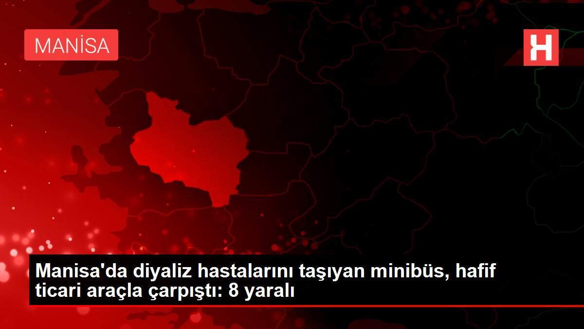 Manisa'da diyaliz hastalarını taşıyan minibüs, hafif ticari araçla çarpıştı: 8 yaralı