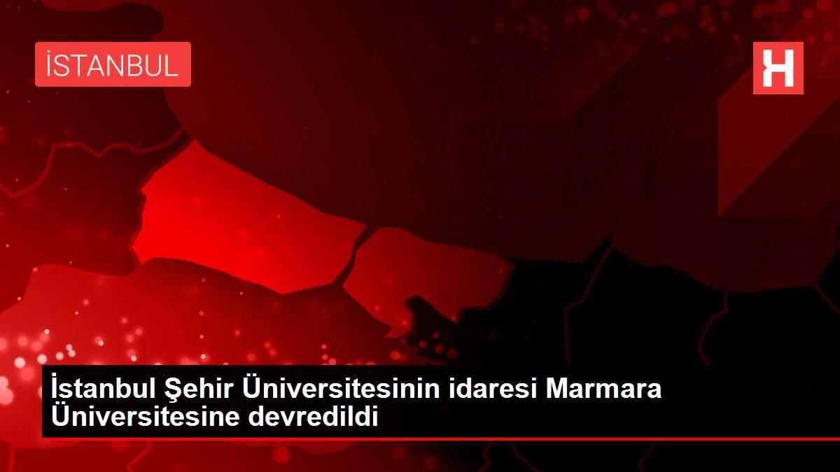 İstanbul Şehir Üniversitesinin idaresi Marmara Üniversitesine devredildi İstanbul Şehir Üniversitesinin idaresi Marmara Üniversitesine devredildi