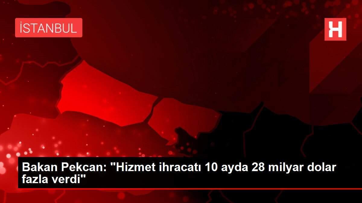 Bakan Pekcan: 'Hizmet ihracatı 10 ayda 28 milyar dolar fazla verdi'