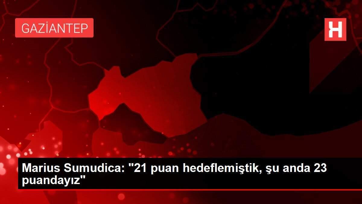 Marius Sumudica: '21 puan hedeflemiştik, şu anda 23 puandayız'