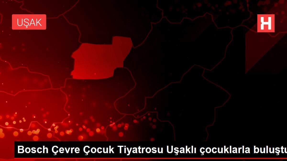 Bosch Çevre Çocuk Tiyatrosu Uşaklı çocuklarla buluştu