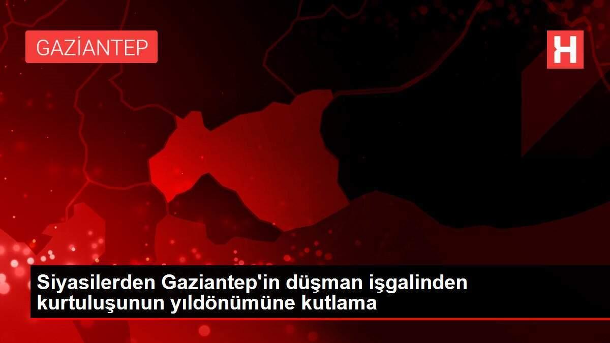 Siyasilerden Gaziantep'in düşman işgalinden kurtuluşunun yıldönümüne kutlama