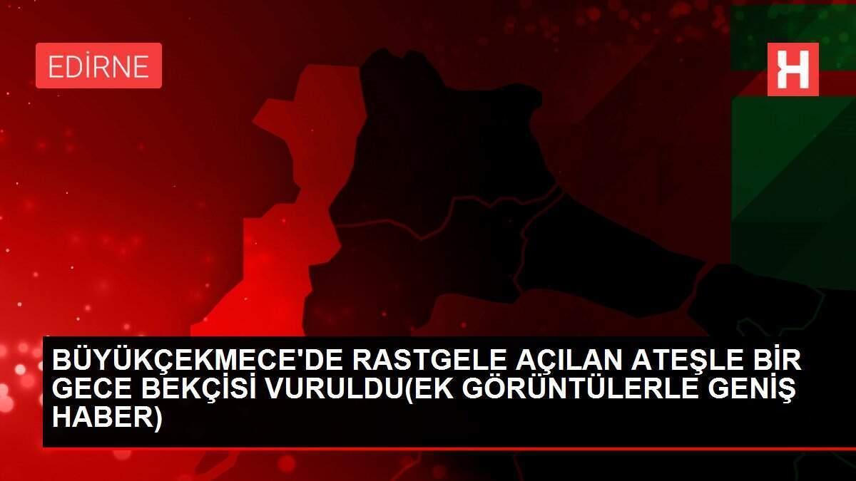 BÜYÜKÇEKMECE'DE RASTGELE AÇILAN ATEŞLE BİR GECE BEKÇİSİ VURULDU(EK GÖRÜNTÜLERLE GENİŞ HABER)
