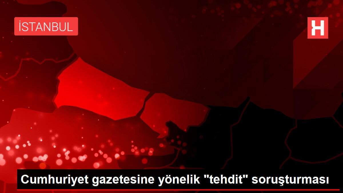 Cumhuriyet gazetesine yönelik 'tehdit' soruşturması