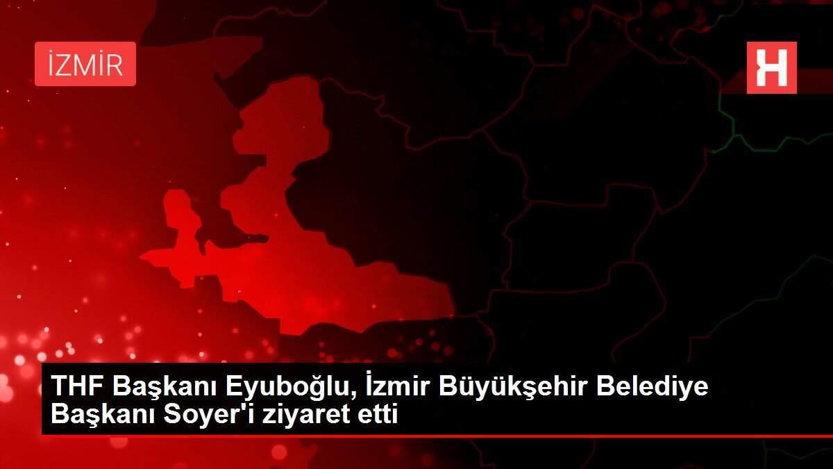 THF Başkanı Eyuboğlu, İzmir Büyükşehir Belediye Başkanı Soyer'i ziyaret etti