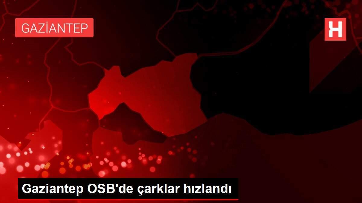 Gaziantep OSB'de çarklar hızlandı