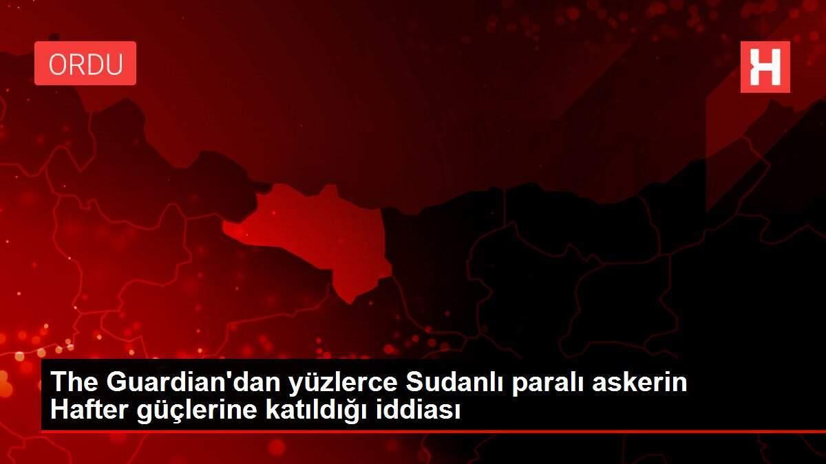 The Guardian'dan yüzlerce Sudanlı paralı askerin Hafter güçlerine katıldığı iddiası