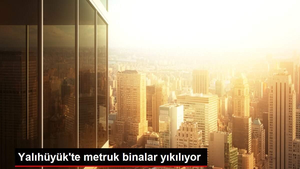 Yalıhüyük'te metruk binalar yıkılıyor